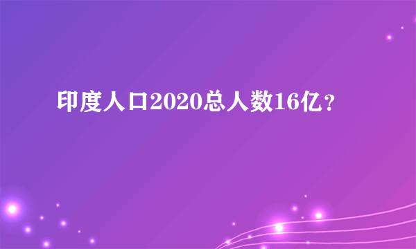 印度人口2020总人数16亿？