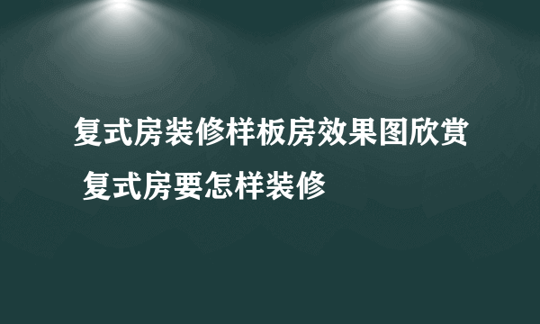 复式房装修样板房效果图欣赏 复式房要怎样装修