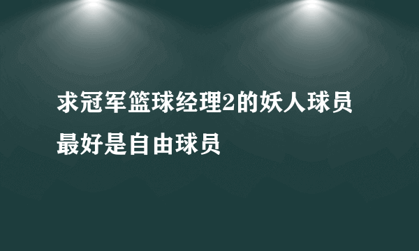 求冠军篮球经理2的妖人球员最好是自由球员