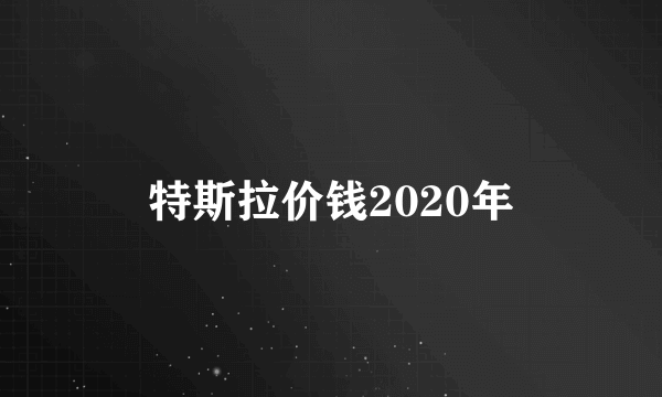 特斯拉价钱2020年