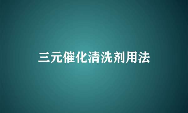 三元催化清洗剂用法