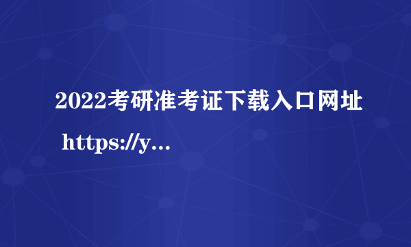 2022考研准考证下载入口网址 https://yz.chsi.com.cn/