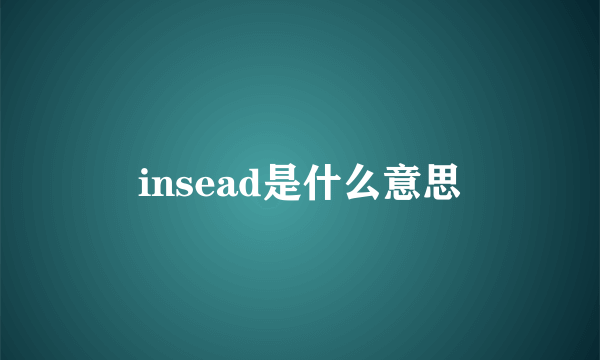 insead是什么意思