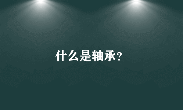 什么是轴承？