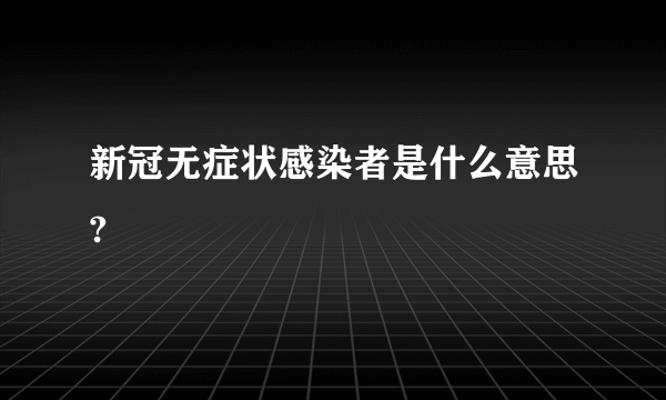 新冠无症状感染者是什么意思?