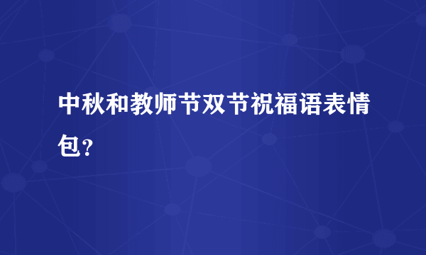 中秋和教师节双节祝福语表情包？