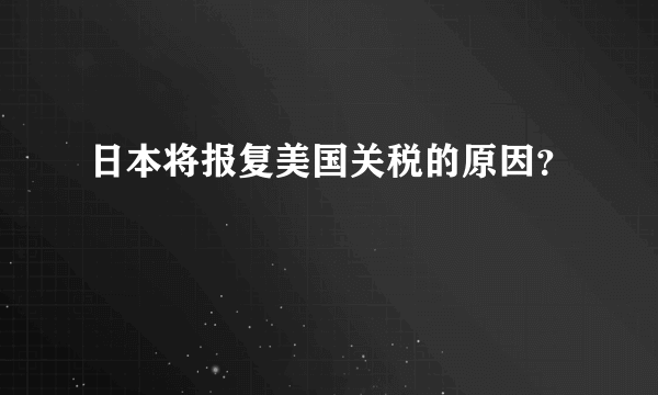 日本将报复美国关税的原因？