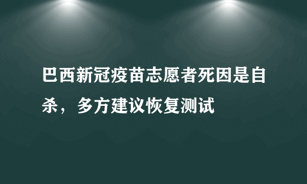 巴西新冠疫苗志愿者死因是自杀，多方建议恢复测试