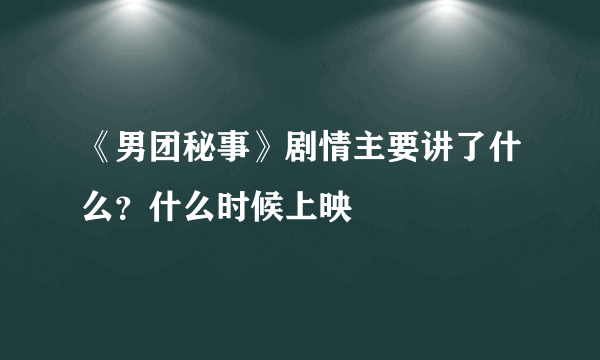 《男团秘事》剧情主要讲了什么？什么时候上映