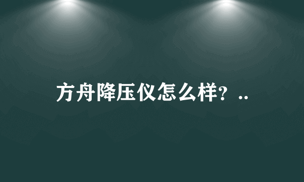 方舟降压仪怎么样？..