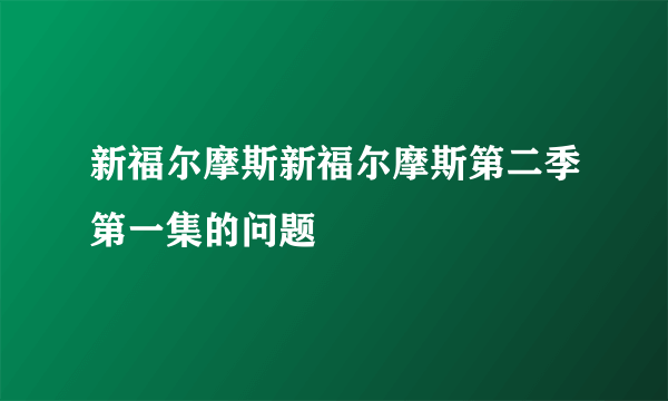 新福尔摩斯新福尔摩斯第二季第一集的问题