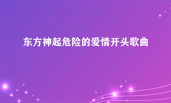 东方神起危险的爱情开头歌曲