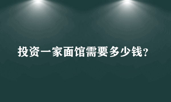 投资一家面馆需要多少钱？