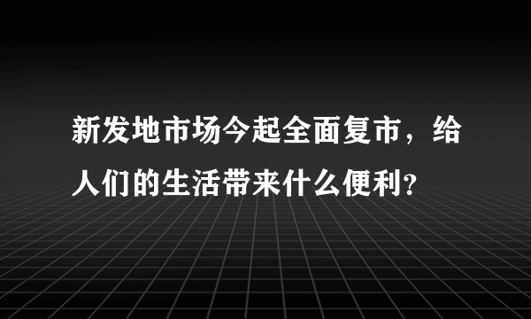 新发地市场今起全面复市，给人们的生活带来什么便利？