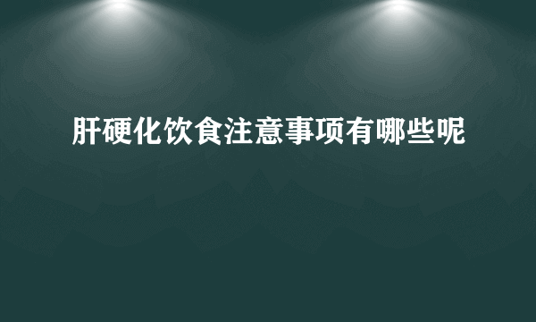 肝硬化饮食注意事项有哪些呢