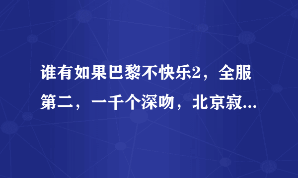 谁有如果巴黎不快乐2，全服第二，一千个深吻，北京寂寞部屋，我在灰烬里等你的全文txt下载呀，帮帮忙吧