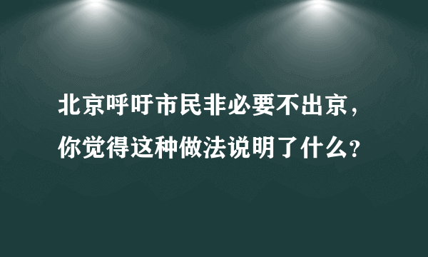 北京呼吁市民非必要不出京，你觉得这种做法说明了什么？