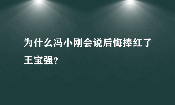 为什么冯小刚会说后悔捧红了王宝强？