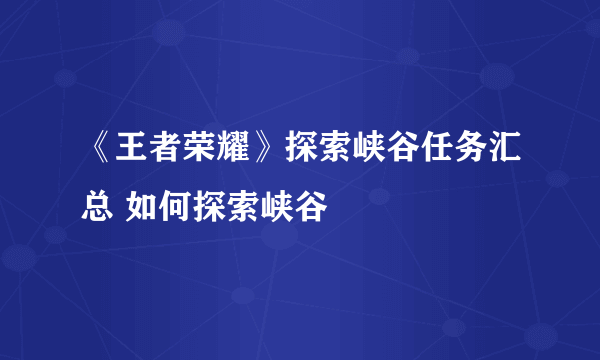 《王者荣耀》探索峡谷任务汇总 如何探索峡谷