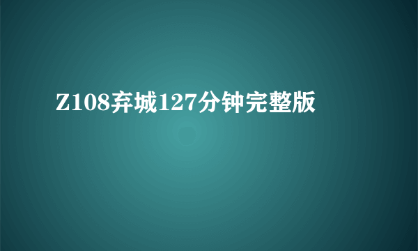 Z108弃城127分钟完整版