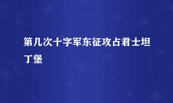 第几次十字军东征攻占君士坦丁堡