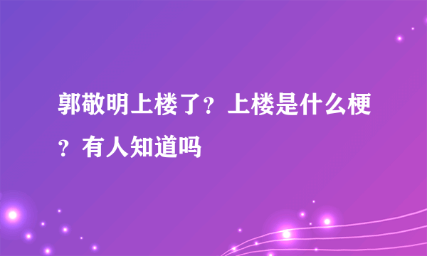 郭敬明上楼了？上楼是什么梗？有人知道吗