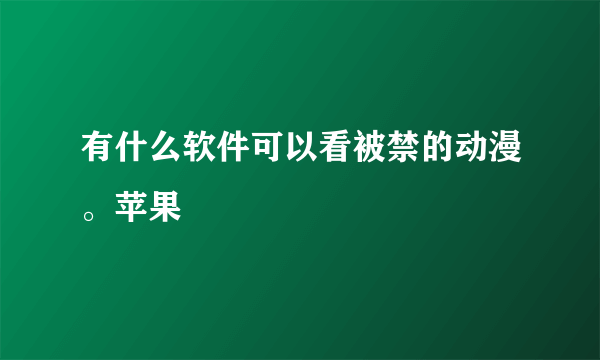 有什么软件可以看被禁的动漫。苹果