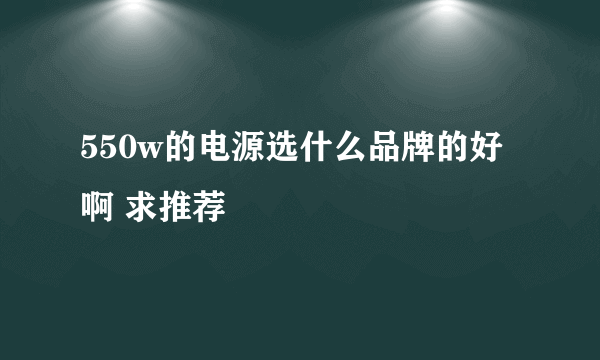 550w的电源选什么品牌的好啊 求推荐