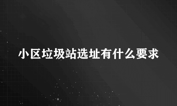 小区垃圾站选址有什么要求