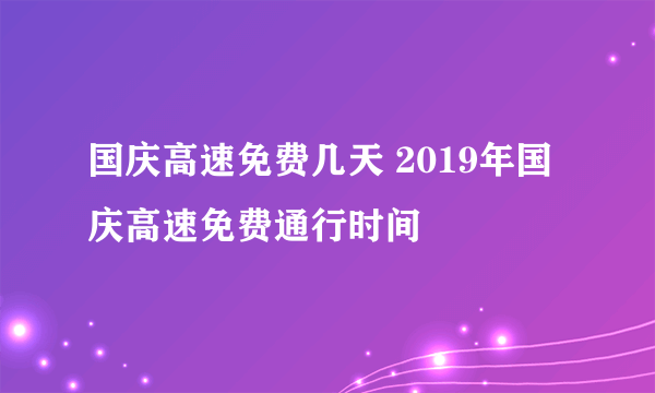 国庆高速免费几天 2019年国庆高速免费通行时间