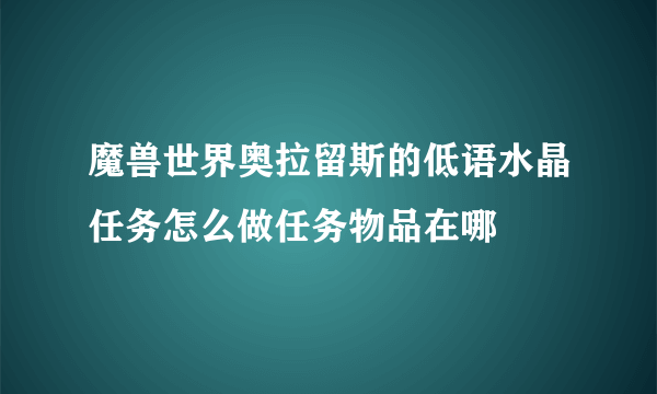 魔兽世界奥拉留斯的低语水晶任务怎么做任务物品在哪