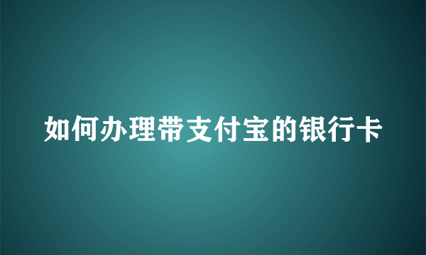 如何办理带支付宝的银行卡