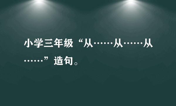 小学三年级“从……从……从……”造句。