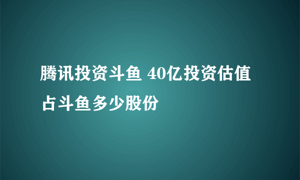 腾讯投资斗鱼 40亿投资估值占斗鱼多少股份