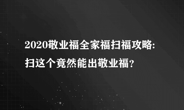 2020敬业福全家福扫福攻略:扫这个竟然能出敬业福？