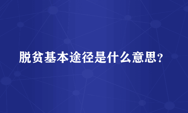 脱贫基本途径是什么意思？