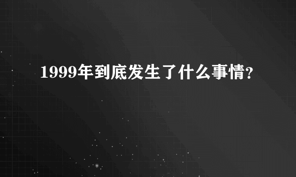 1999年到底发生了什么事情？