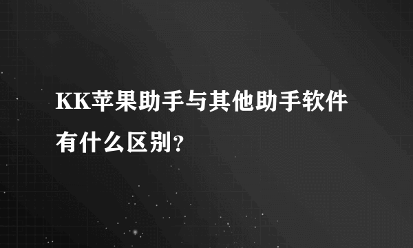 KK苹果助手与其他助手软件有什么区别？