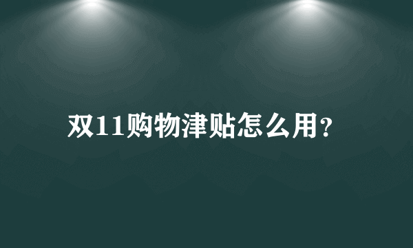 双11购物津贴怎么用？