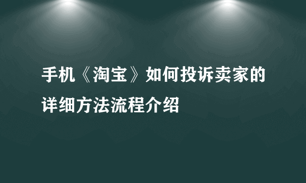 手机《淘宝》如何投诉卖家的详细方法流程介绍