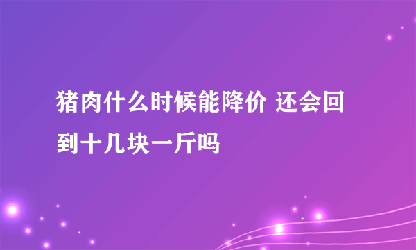 猪肉什么时候能降价 还会回到十几块一斤吗