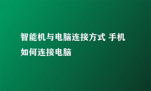 智能机与电脑连接方式 手机如何连接电脑