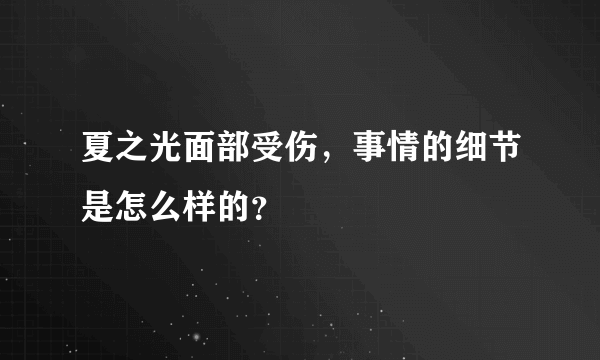 夏之光面部受伤，事情的细节是怎么样的？