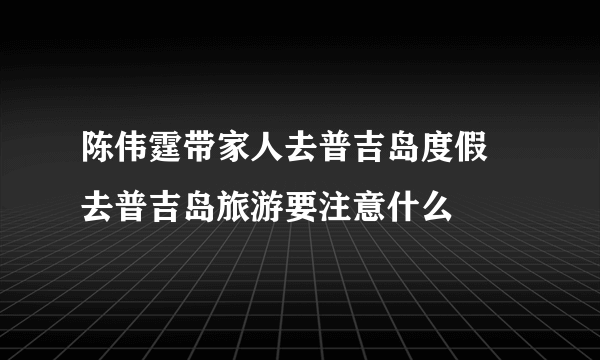 陈伟霆带家人去普吉岛度假 去普吉岛旅游要注意什么