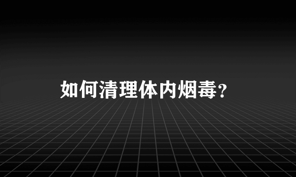 如何清理体内烟毒？