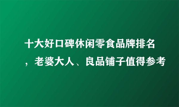 十大好口碑休闲零食品牌排名，老婆大人、良品铺子值得参考