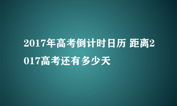 2017年高考倒计时日历 距离2017高考还有多少天