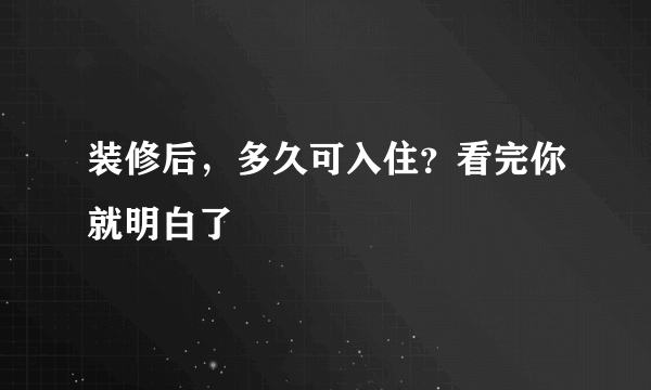 装修后，多久可入住？看完你就明白了