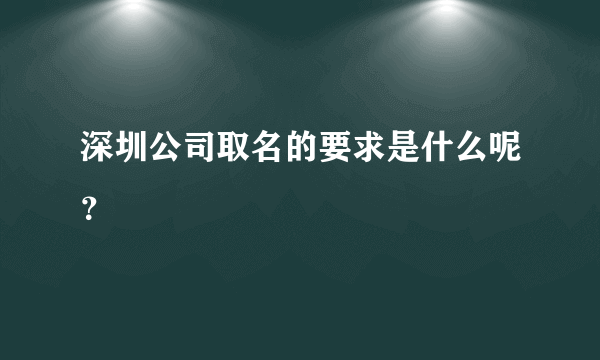 深圳公司取名的要求是什么呢？