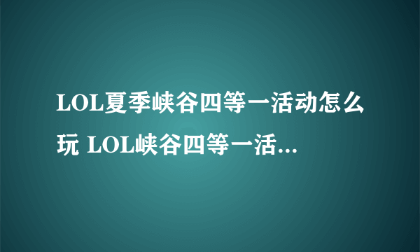 LOL夏季峡谷四等一活动怎么玩 LOL峡谷四等一活动奖励介绍